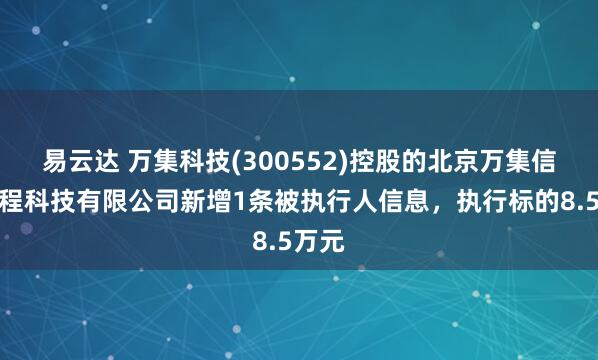 易云达 万集科技(300552)控股的北京万集信息工程科技有限公司新增1条被执行人信息,执行标的8.5万元