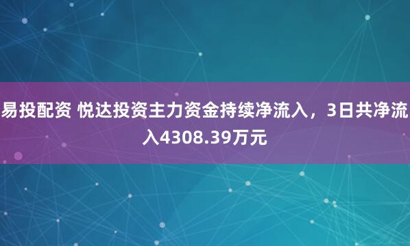 易投配资 悦达投资主力资金持续净流入，3日共净流入4308.39万元