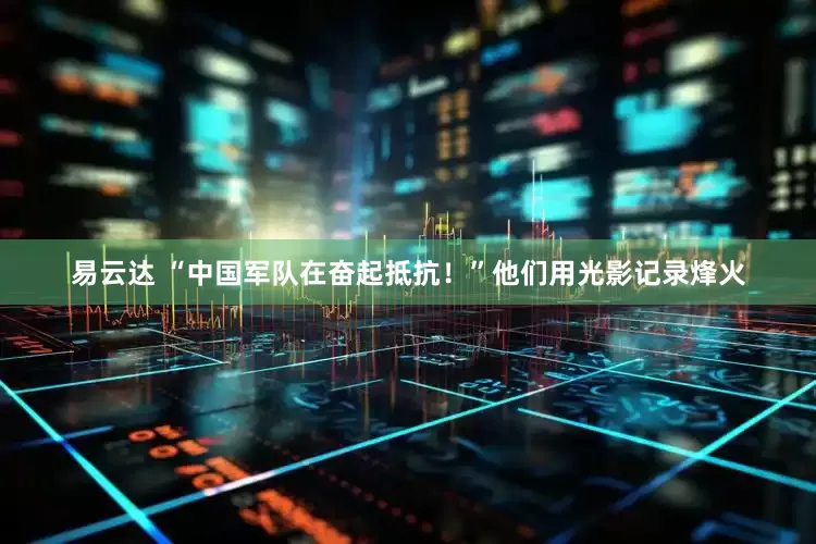 易云达 “中国军队在奋起抵抗！”他们用光影记录烽火