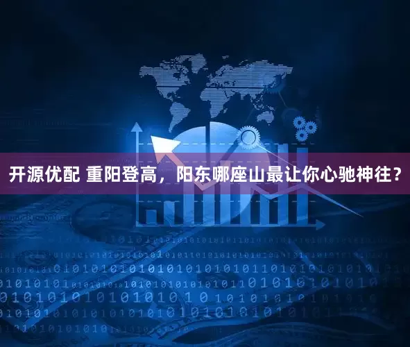 开源优配 重阳登高，阳东哪座山最让你心驰神往？